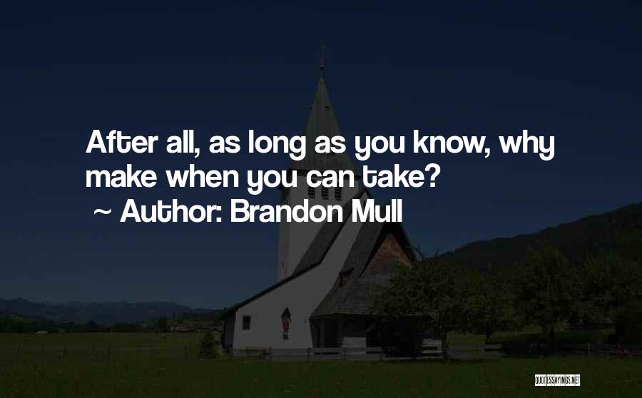 Brandon Mull Quotes: After All, As Long As You Know, Why Make When You Can Take?