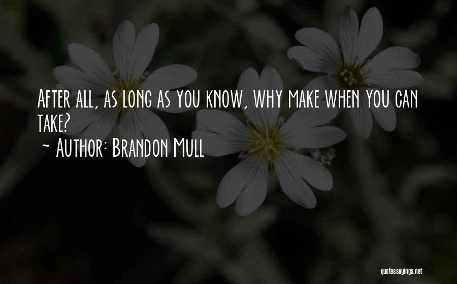 Brandon Mull Quotes: After All, As Long As You Know, Why Make When You Can Take?
