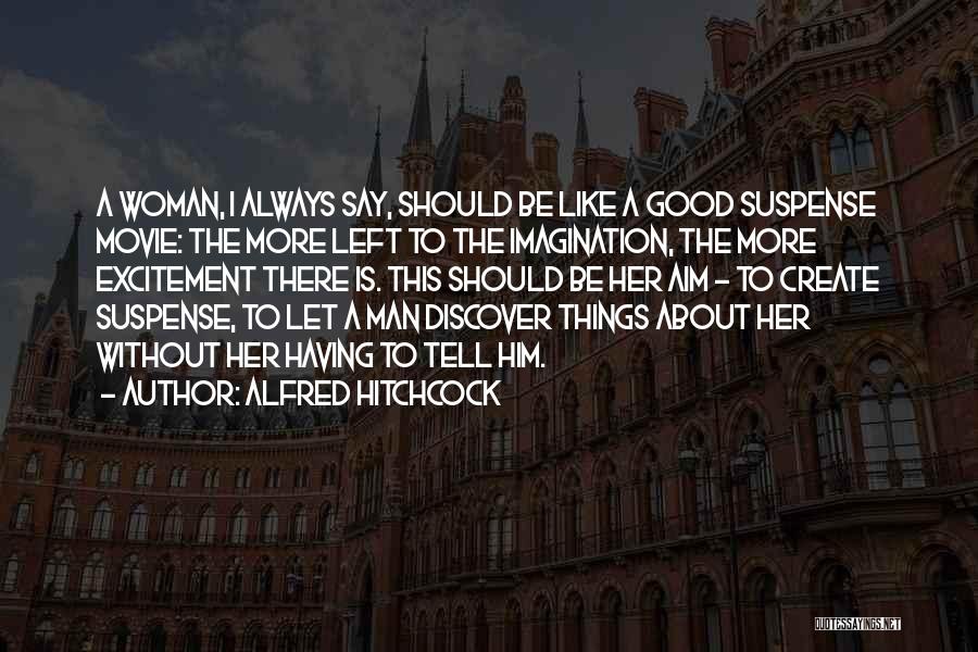Alfred Hitchcock Quotes: A Woman, I Always Say, Should Be Like A Good Suspense Movie: The More Left To The Imagination, The More