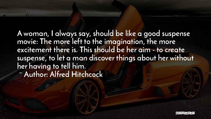 Alfred Hitchcock Quotes: A Woman, I Always Say, Should Be Like A Good Suspense Movie: The More Left To The Imagination, The More