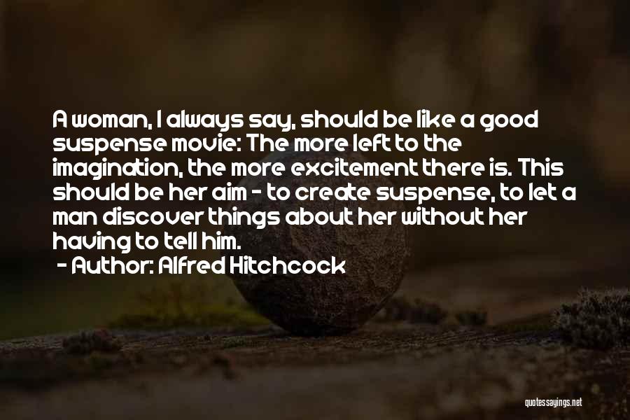 Alfred Hitchcock Quotes: A Woman, I Always Say, Should Be Like A Good Suspense Movie: The More Left To The Imagination, The More