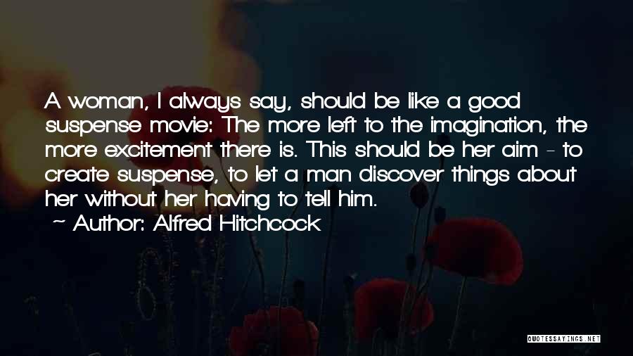 Alfred Hitchcock Quotes: A Woman, I Always Say, Should Be Like A Good Suspense Movie: The More Left To The Imagination, The More