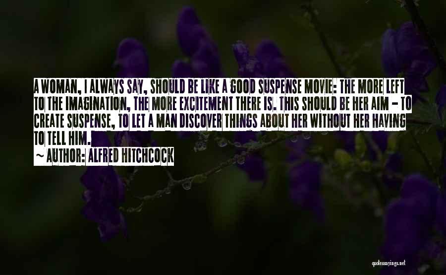 Alfred Hitchcock Quotes: A Woman, I Always Say, Should Be Like A Good Suspense Movie: The More Left To The Imagination, The More