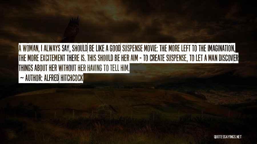 Alfred Hitchcock Quotes: A Woman, I Always Say, Should Be Like A Good Suspense Movie: The More Left To The Imagination, The More