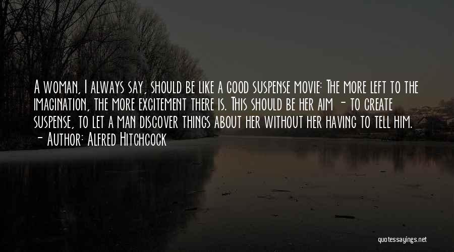 Alfred Hitchcock Quotes: A Woman, I Always Say, Should Be Like A Good Suspense Movie: The More Left To The Imagination, The More