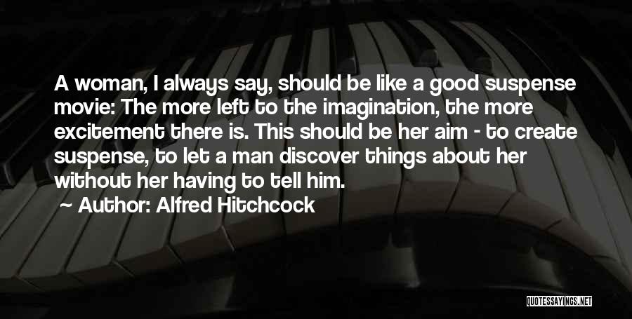 Alfred Hitchcock Quotes: A Woman, I Always Say, Should Be Like A Good Suspense Movie: The More Left To The Imagination, The More