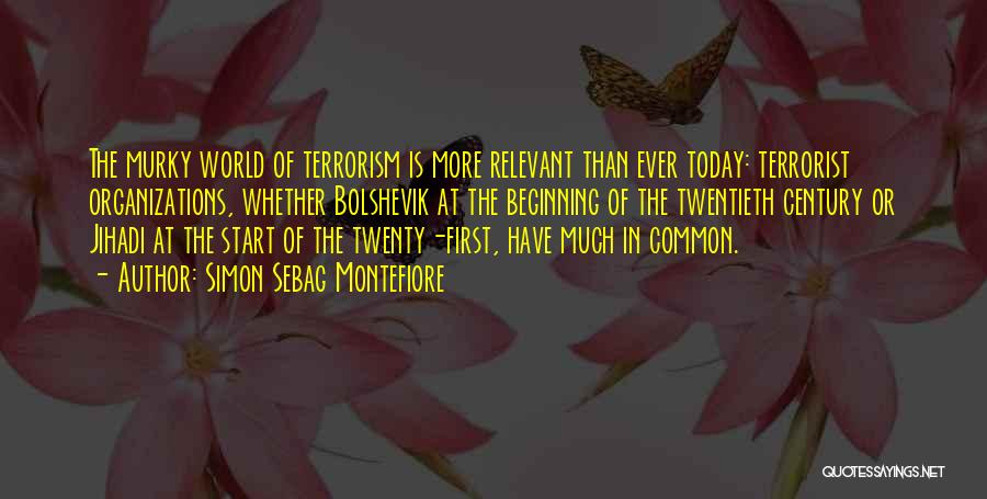 Simon Sebag Montefiore Quotes: The Murky World Of Terrorism Is More Relevant Than Ever Today: Terrorist Organizations, Whether Bolshevik At The Beginning Of The