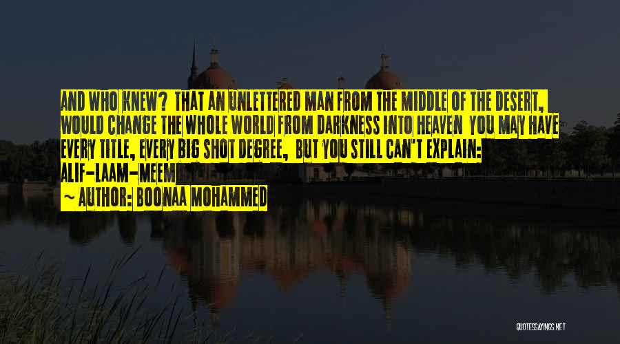 Boonaa Mohammed Quotes: And Who Knew? That An Unlettered Man From The Middle Of The Desert, Would Change The Whole World From Darkness