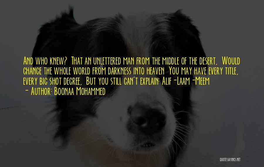 Boonaa Mohammed Quotes: And Who Knew? That An Unlettered Man From The Middle Of The Desert, Would Change The Whole World From Darkness