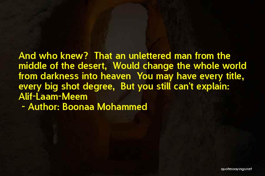 Boonaa Mohammed Quotes: And Who Knew? That An Unlettered Man From The Middle Of The Desert, Would Change The Whole World From Darkness