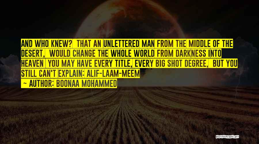 Boonaa Mohammed Quotes: And Who Knew? That An Unlettered Man From The Middle Of The Desert, Would Change The Whole World From Darkness