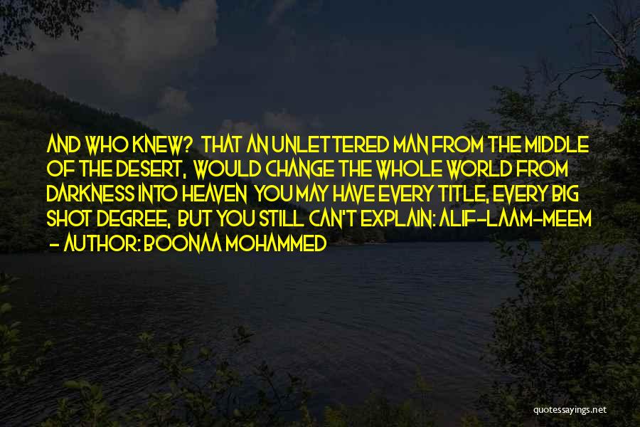 Boonaa Mohammed Quotes: And Who Knew? That An Unlettered Man From The Middle Of The Desert, Would Change The Whole World From Darkness