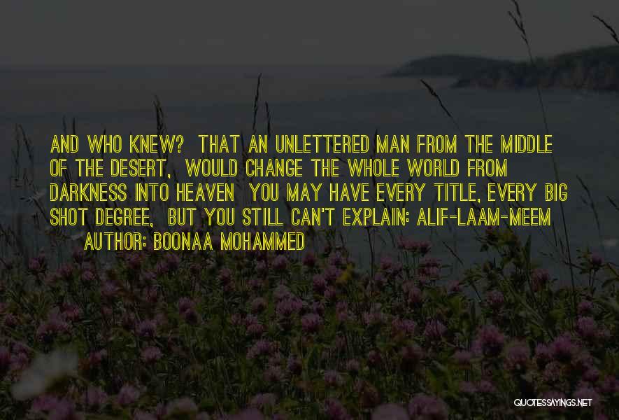 Boonaa Mohammed Quotes: And Who Knew? That An Unlettered Man From The Middle Of The Desert, Would Change The Whole World From Darkness