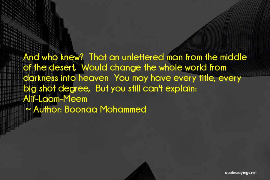 Boonaa Mohammed Quotes: And Who Knew? That An Unlettered Man From The Middle Of The Desert, Would Change The Whole World From Darkness