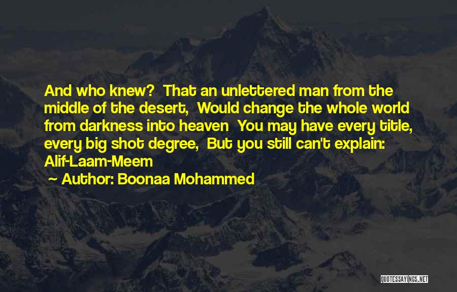 Boonaa Mohammed Quotes: And Who Knew? That An Unlettered Man From The Middle Of The Desert, Would Change The Whole World From Darkness