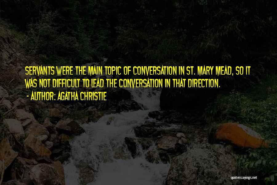 Agatha Christie Quotes: Servants Were The Main Topic Of Conversation In St. Mary Mead, So It Was Not Difficult To Lead The Conversation