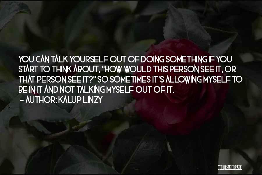 Kalup Linzy Quotes: You Can Talk Yourself Out Of Doing Something If You Start To Think About, How Would This Person See It,