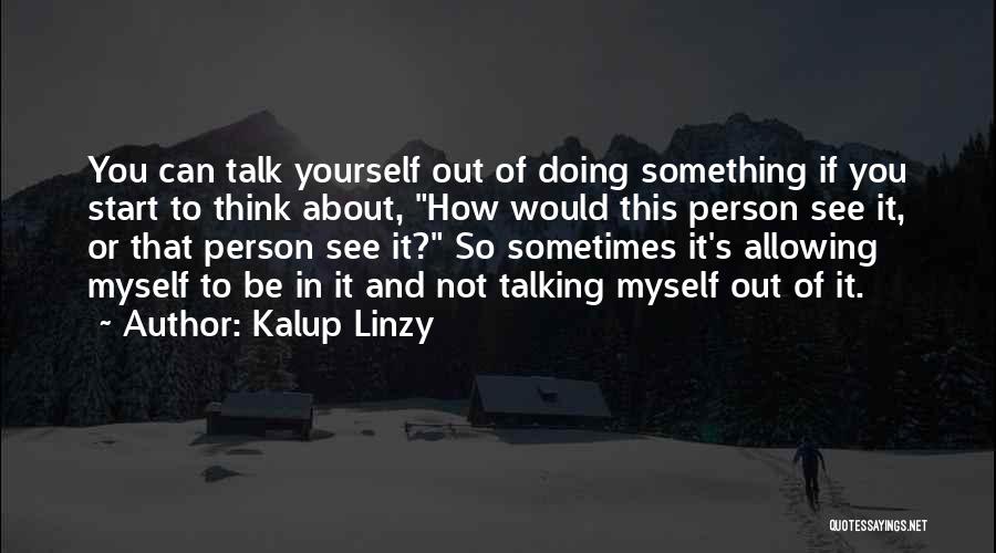 Kalup Linzy Quotes: You Can Talk Yourself Out Of Doing Something If You Start To Think About, How Would This Person See It,