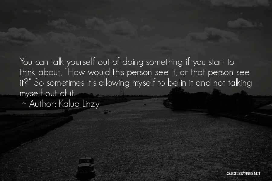 Kalup Linzy Quotes: You Can Talk Yourself Out Of Doing Something If You Start To Think About, How Would This Person See It,