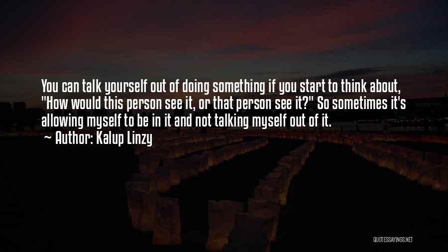 Kalup Linzy Quotes: You Can Talk Yourself Out Of Doing Something If You Start To Think About, How Would This Person See It,