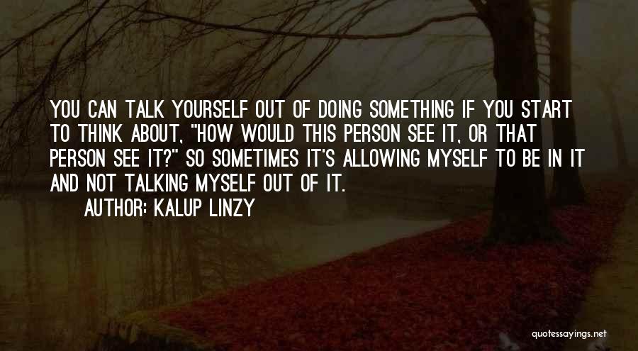 Kalup Linzy Quotes: You Can Talk Yourself Out Of Doing Something If You Start To Think About, How Would This Person See It,