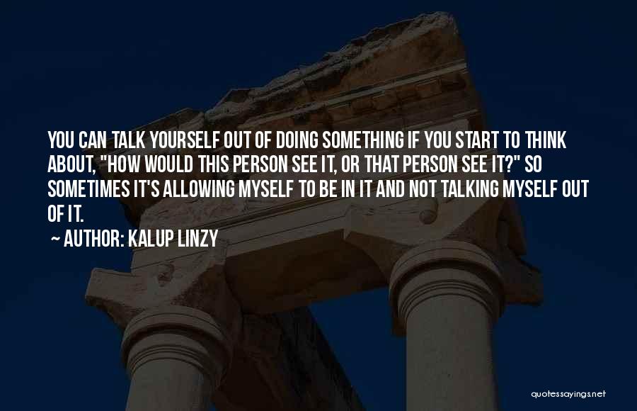 Kalup Linzy Quotes: You Can Talk Yourself Out Of Doing Something If You Start To Think About, How Would This Person See It,