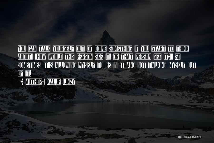 Kalup Linzy Quotes: You Can Talk Yourself Out Of Doing Something If You Start To Think About, How Would This Person See It,