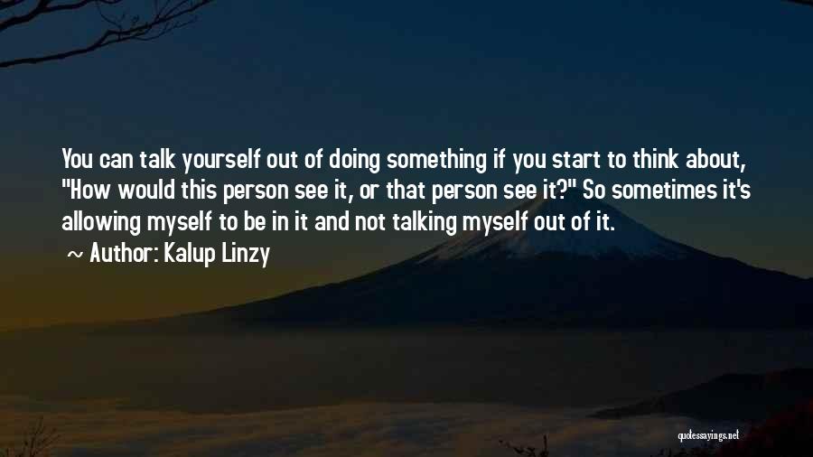 Kalup Linzy Quotes: You Can Talk Yourself Out Of Doing Something If You Start To Think About, How Would This Person See It,