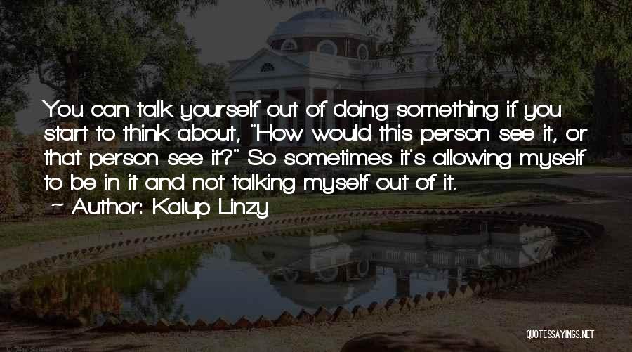 Kalup Linzy Quotes: You Can Talk Yourself Out Of Doing Something If You Start To Think About, How Would This Person See It,