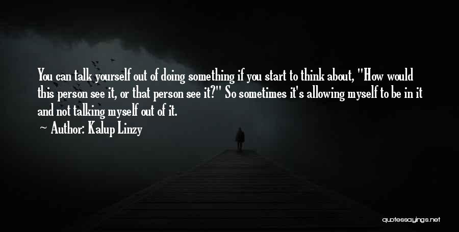 Kalup Linzy Quotes: You Can Talk Yourself Out Of Doing Something If You Start To Think About, How Would This Person See It,