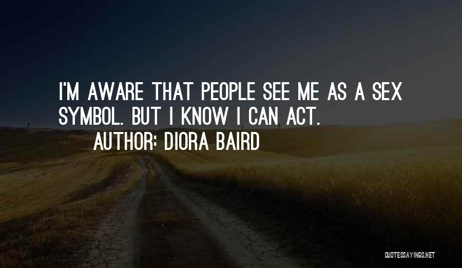 Diora Baird Quotes: I'm Aware That People See Me As A Sex Symbol. But I Know I Can Act.