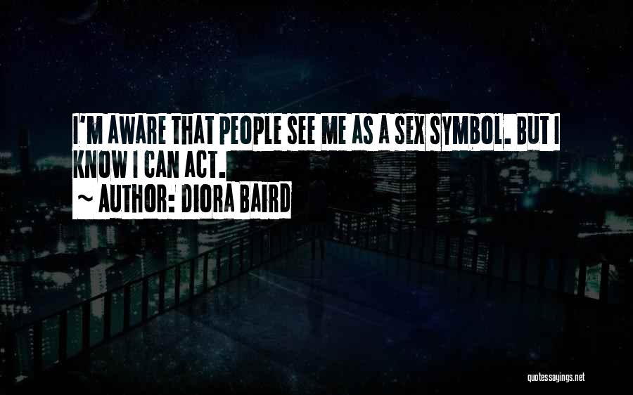 Diora Baird Quotes: I'm Aware That People See Me As A Sex Symbol. But I Know I Can Act.