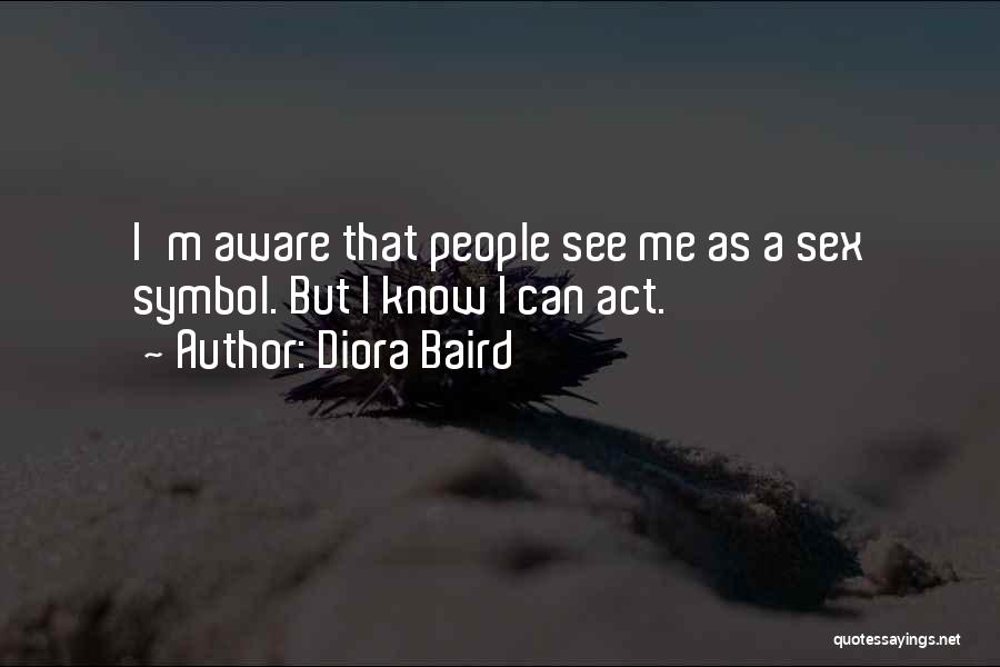 Diora Baird Quotes: I'm Aware That People See Me As A Sex Symbol. But I Know I Can Act.
