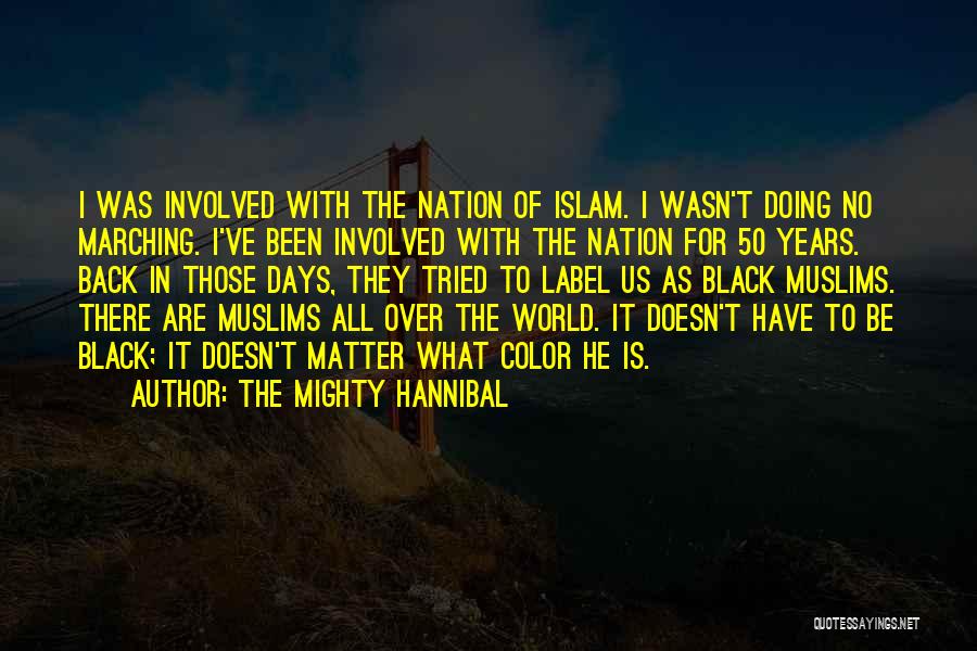 The Mighty Hannibal Quotes: I Was Involved With The Nation Of Islam. I Wasn't Doing No Marching. I've Been Involved With The Nation For