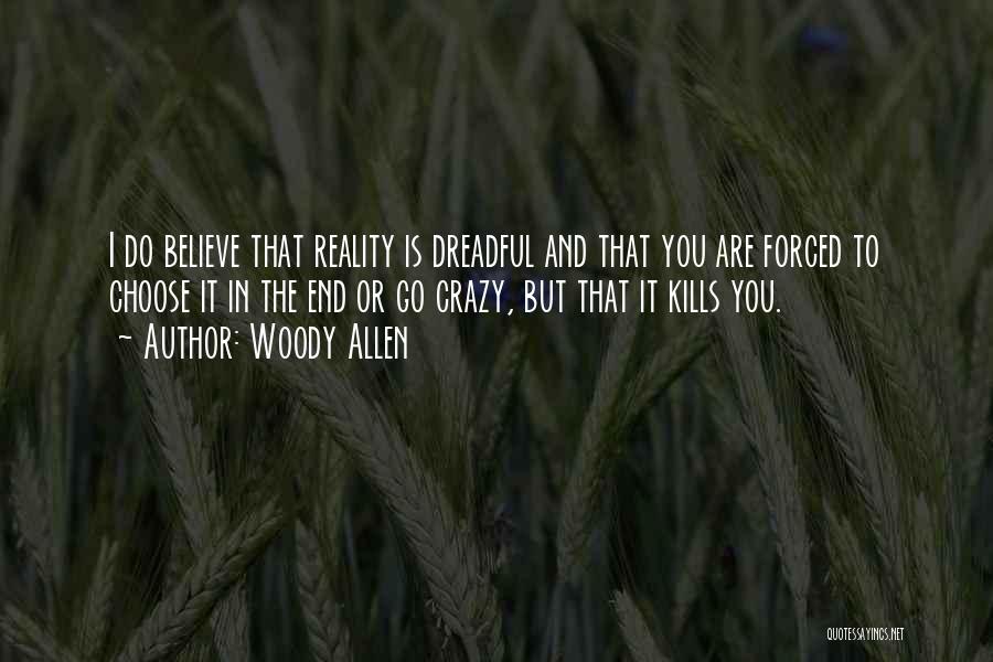 Woody Allen Quotes: I Do Believe That Reality Is Dreadful And That You Are Forced To Choose It In The End Or Go