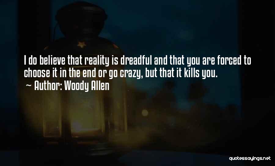 Woody Allen Quotes: I Do Believe That Reality Is Dreadful And That You Are Forced To Choose It In The End Or Go