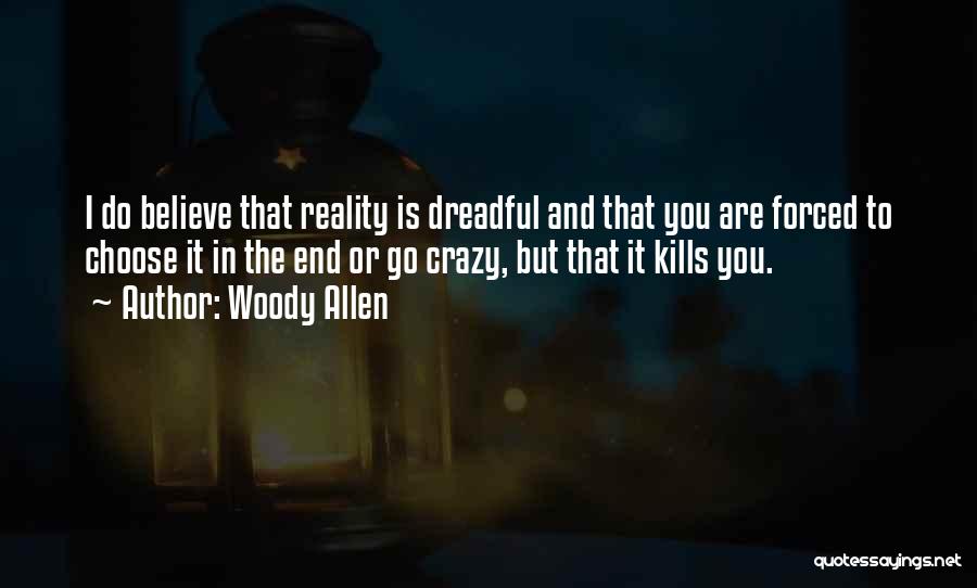 Woody Allen Quotes: I Do Believe That Reality Is Dreadful And That You Are Forced To Choose It In The End Or Go