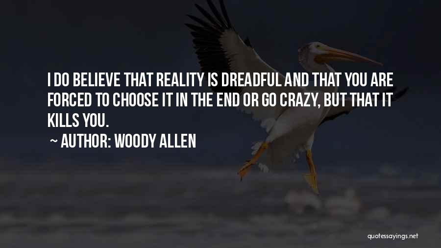 Woody Allen Quotes: I Do Believe That Reality Is Dreadful And That You Are Forced To Choose It In The End Or Go