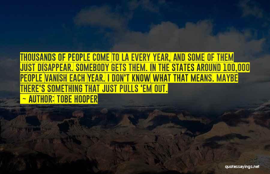 Tobe Hooper Quotes: Thousands Of People Come To La Every Year, And Some Of Them Just Disappear. Somebody Gets Them. In The States