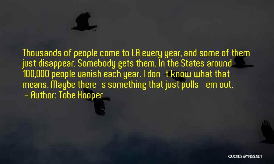 Tobe Hooper Quotes: Thousands Of People Come To La Every Year, And Some Of Them Just Disappear. Somebody Gets Them. In The States