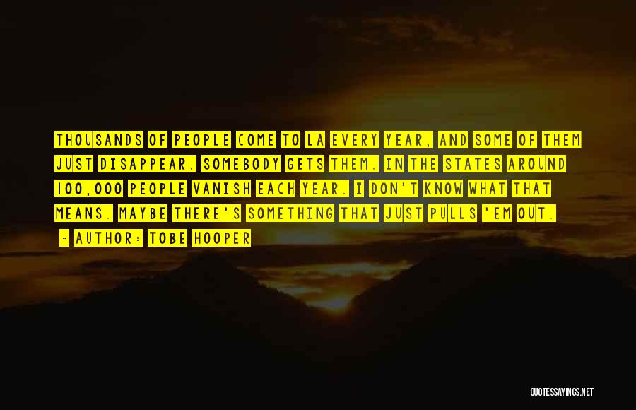 Tobe Hooper Quotes: Thousands Of People Come To La Every Year, And Some Of Them Just Disappear. Somebody Gets Them. In The States