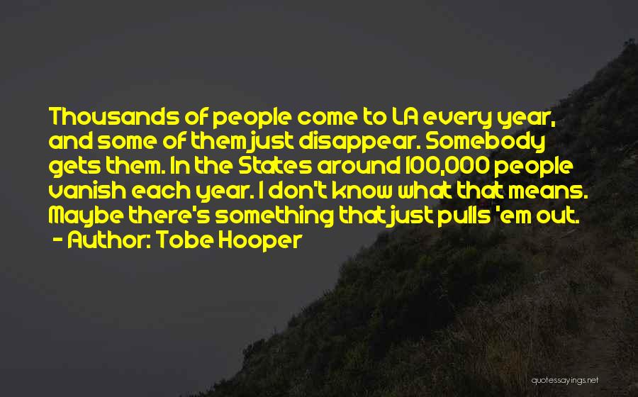 Tobe Hooper Quotes: Thousands Of People Come To La Every Year, And Some Of Them Just Disappear. Somebody Gets Them. In The States