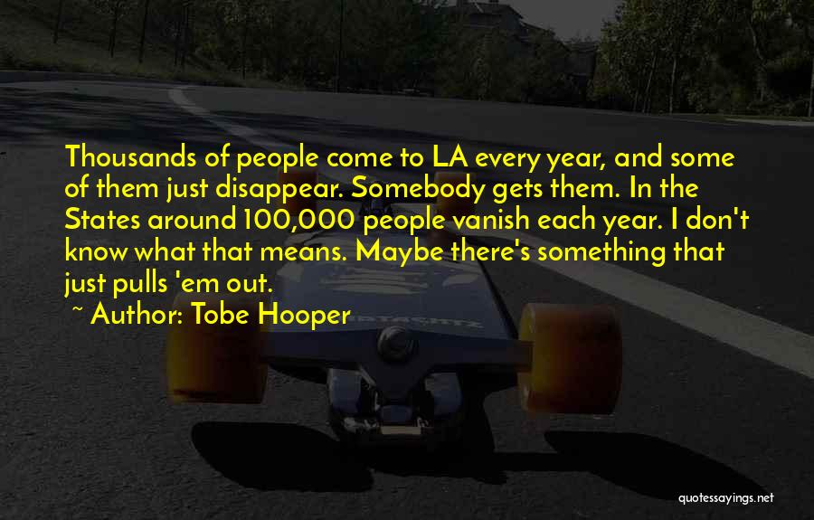 Tobe Hooper Quotes: Thousands Of People Come To La Every Year, And Some Of Them Just Disappear. Somebody Gets Them. In The States