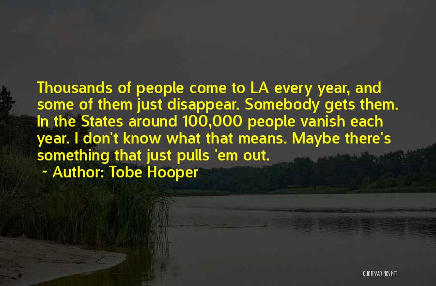 Tobe Hooper Quotes: Thousands Of People Come To La Every Year, And Some Of Them Just Disappear. Somebody Gets Them. In The States