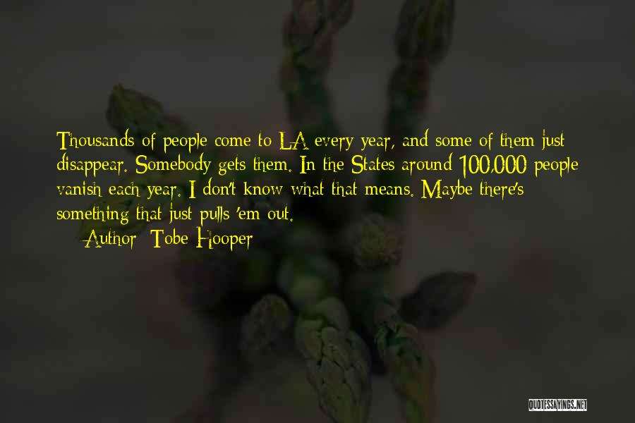Tobe Hooper Quotes: Thousands Of People Come To La Every Year, And Some Of Them Just Disappear. Somebody Gets Them. In The States