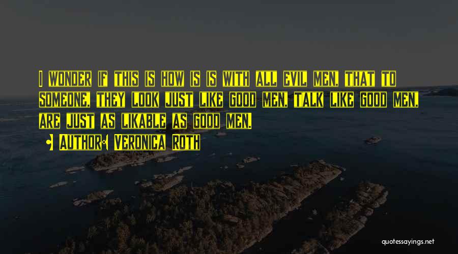 Veronica Roth Quotes: I Wonder If This Is How Is Is With All Evil Men, That To Someone, They Look Just Like Good