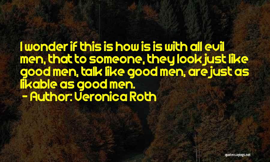 Veronica Roth Quotes: I Wonder If This Is How Is Is With All Evil Men, That To Someone, They Look Just Like Good