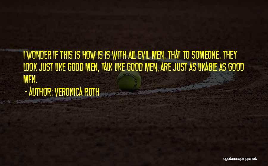 Veronica Roth Quotes: I Wonder If This Is How Is Is With All Evil Men, That To Someone, They Look Just Like Good