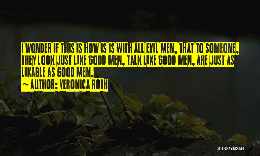 Veronica Roth Quotes: I Wonder If This Is How Is Is With All Evil Men, That To Someone, They Look Just Like Good