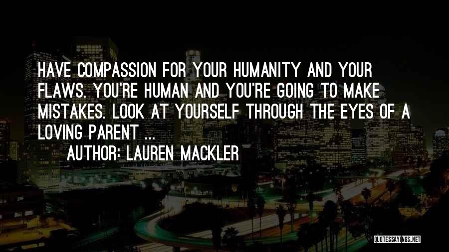 Lauren Mackler Quotes: Have Compassion For Your Humanity And Your Flaws. You're Human And You're Going To Make Mistakes. Look At Yourself Through